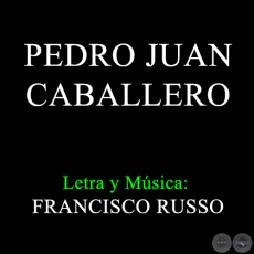 PEDRO JUAN CABALLERO - Letra y Música: FRANCISCO RUSSO